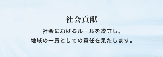 社会貢献 社会におけるルールを遵守し、地域の一員としての責任を果たします。