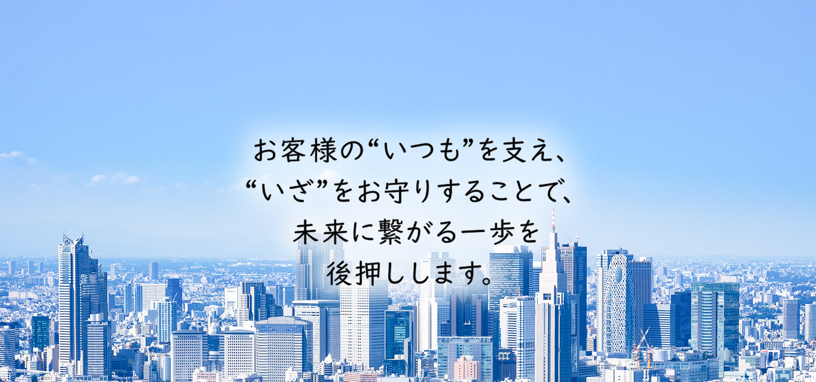 「お客様の“いつも”を支え、“いざ”をお守りすることで、未来に繋がる一歩を後押しします。」